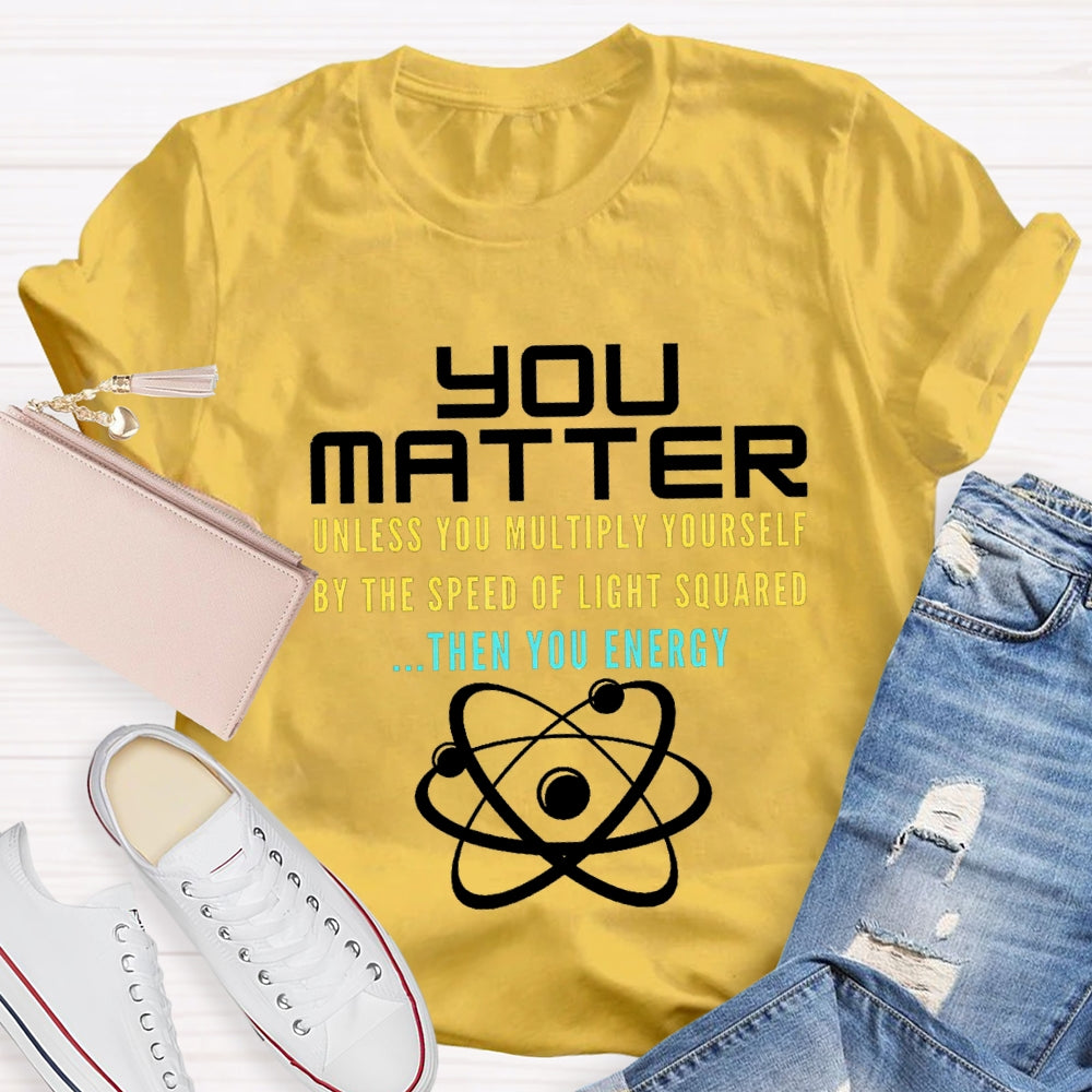 Your Matter Unless You Multiply Yourself By The Speed Of Light Squared Then You Energy T-shirt