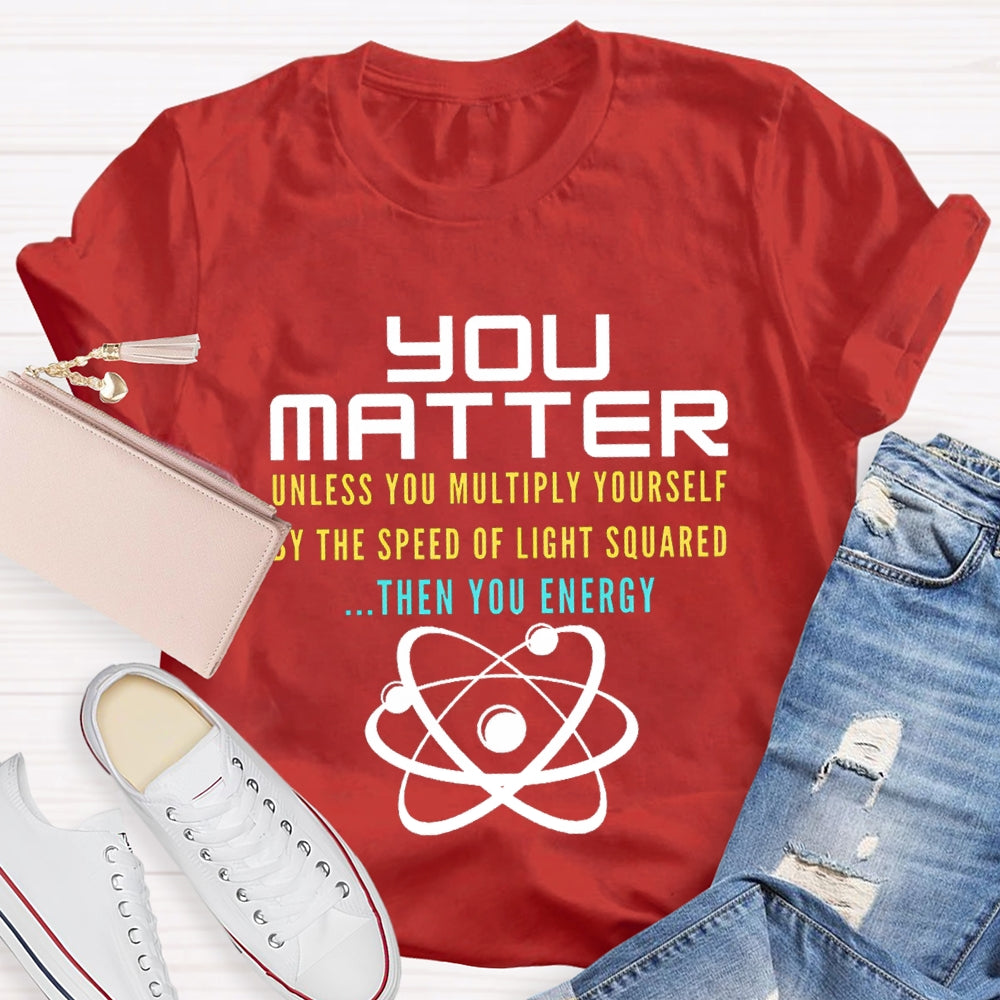 Your Matter Unless You Multiply Yourself By The Speed Of Light Squared Then You Energy T-shirt