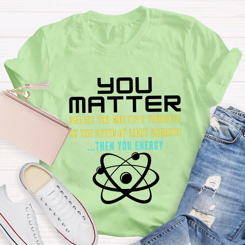 Your Matter Unless You Multiply Yourself By The Speed Of Light Squared Then You Energy T-shirt