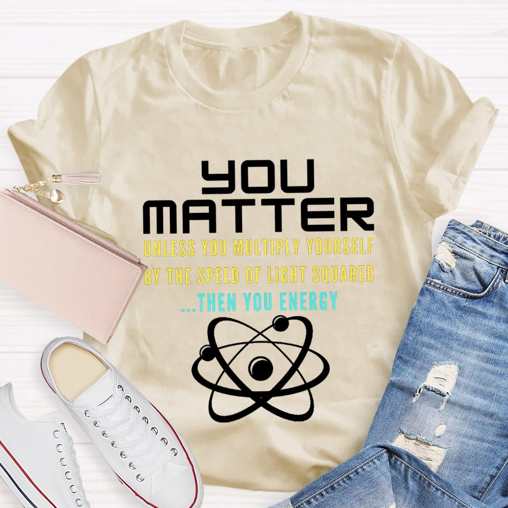 Your Matter Unless You Multiply Yourself By The Speed Of Light Squared Then You Energy T-shirt