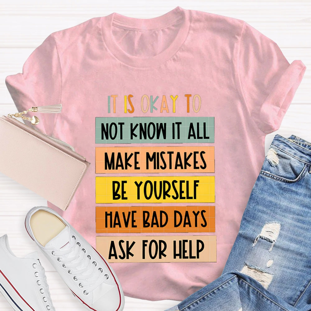 It Is Okay To Not Know It All Make Mistakes Be Yourself Have Days Ask For Help T-shirt