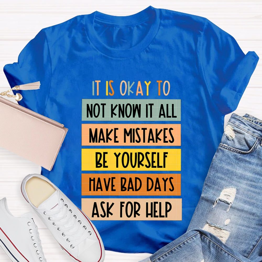 It Is Okay To Not Know It All Make Mistakes Be Yourself Have Days Ask For Help T-shirt