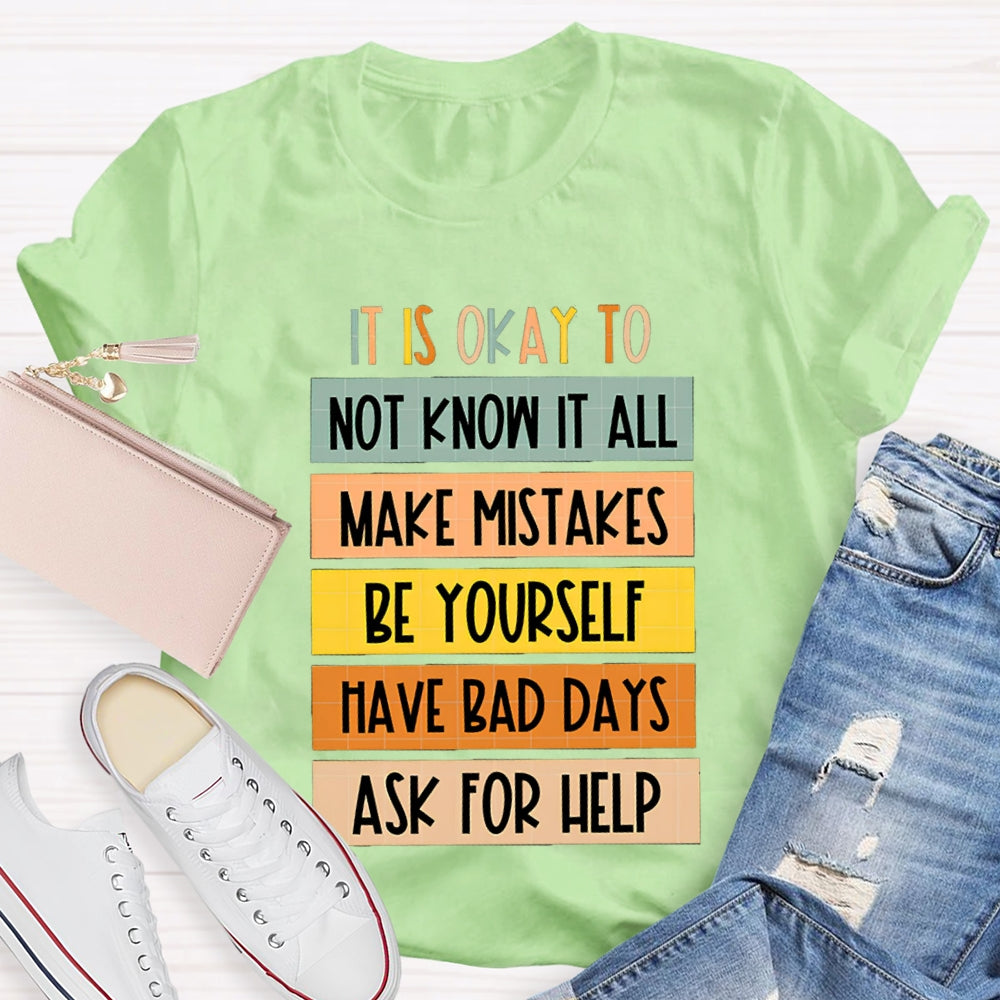 It Is Okay To Not Know It All Make Mistakes Be Yourself Have Days Ask For Help T-shirt