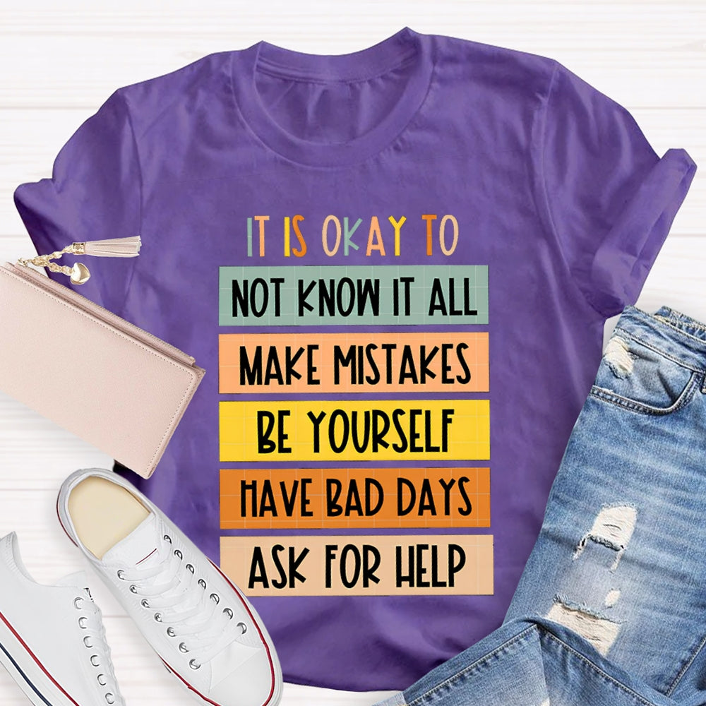 It Is Okay To Not Know It All Make Mistakes Be Yourself Have Days Ask For Help T-shirt
