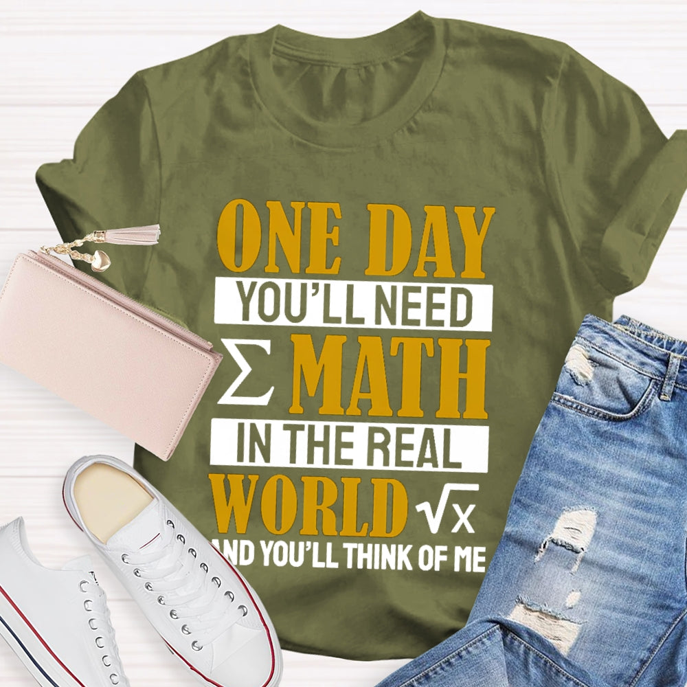 One Day You'll Need Math In The Real World And You'll Think Of Me Math Teacher T-shirt