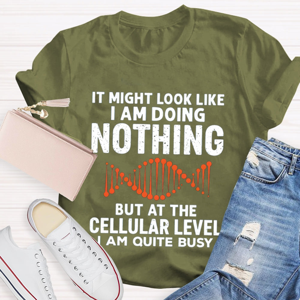 It Might Look Like I Am Doing Nothing But At The Cellular Level I Am Quite Busy T-shirt