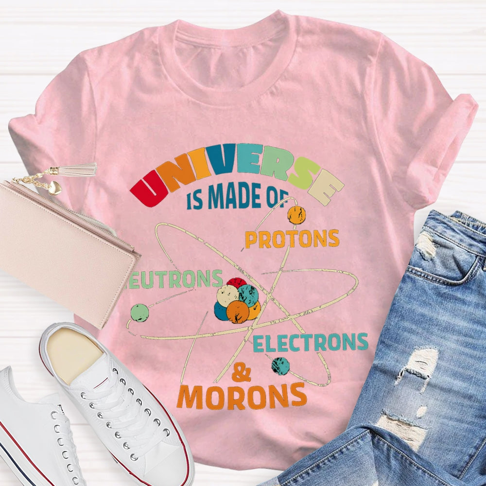 Universe Is Made Of Protons Neutrons Electrons Morons Science Teacher T-shirt