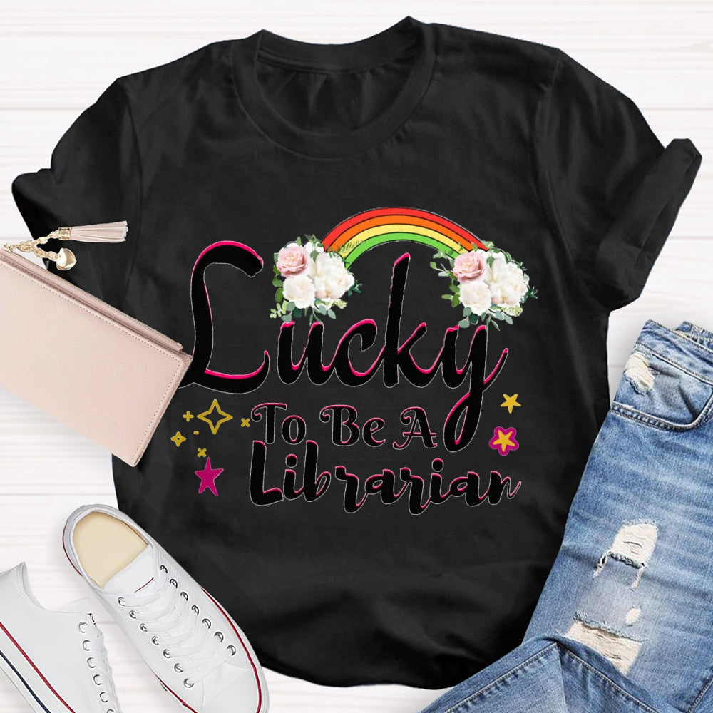 Lucky To Be A Librarian Rainbows And Flowers T-shirt
