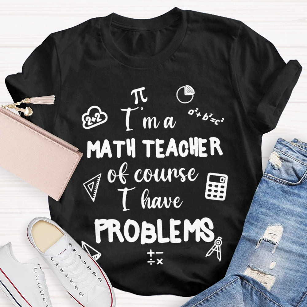 I'M Math Teacher Of Course I Have Problems Math Teacher T-shirt