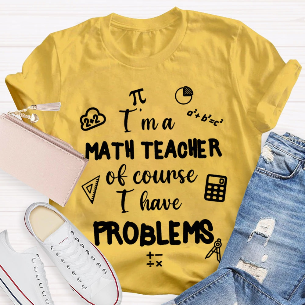I'M Math Teacher Of Course I Have Problems Math Teacher T-shirt