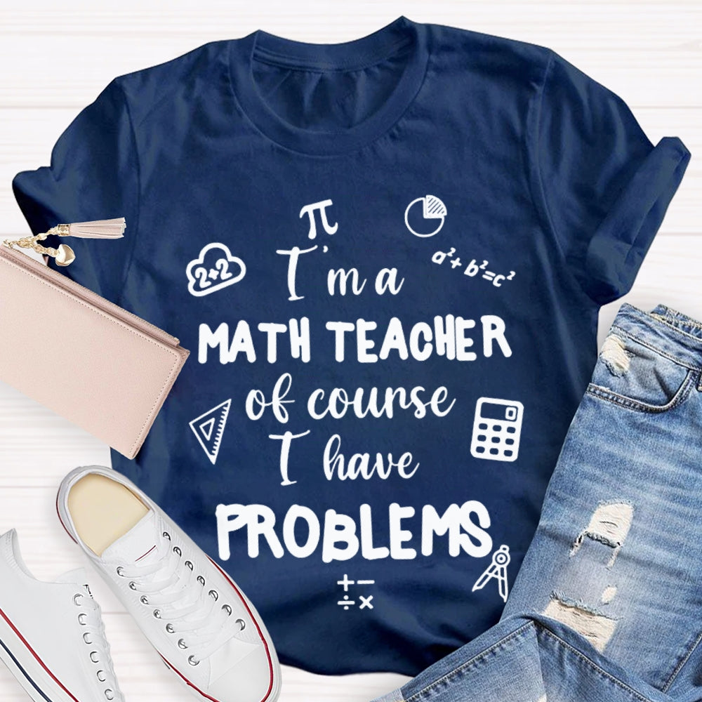 I'M Math Teacher Of Course I Have Problems Math Teacher T-shirt