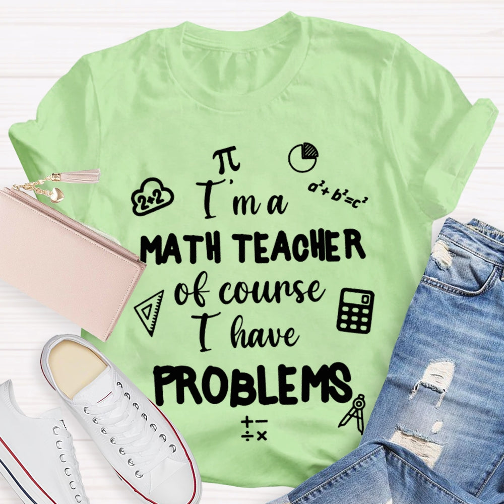 I'M Math Teacher Of Course I Have Problems Math Teacher T-shirt