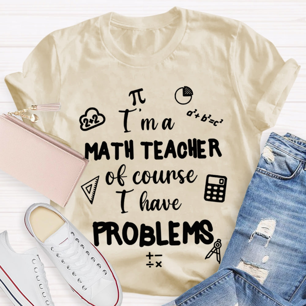 I'M Math Teacher Of Course I Have Problems Math Teacher T-shirt