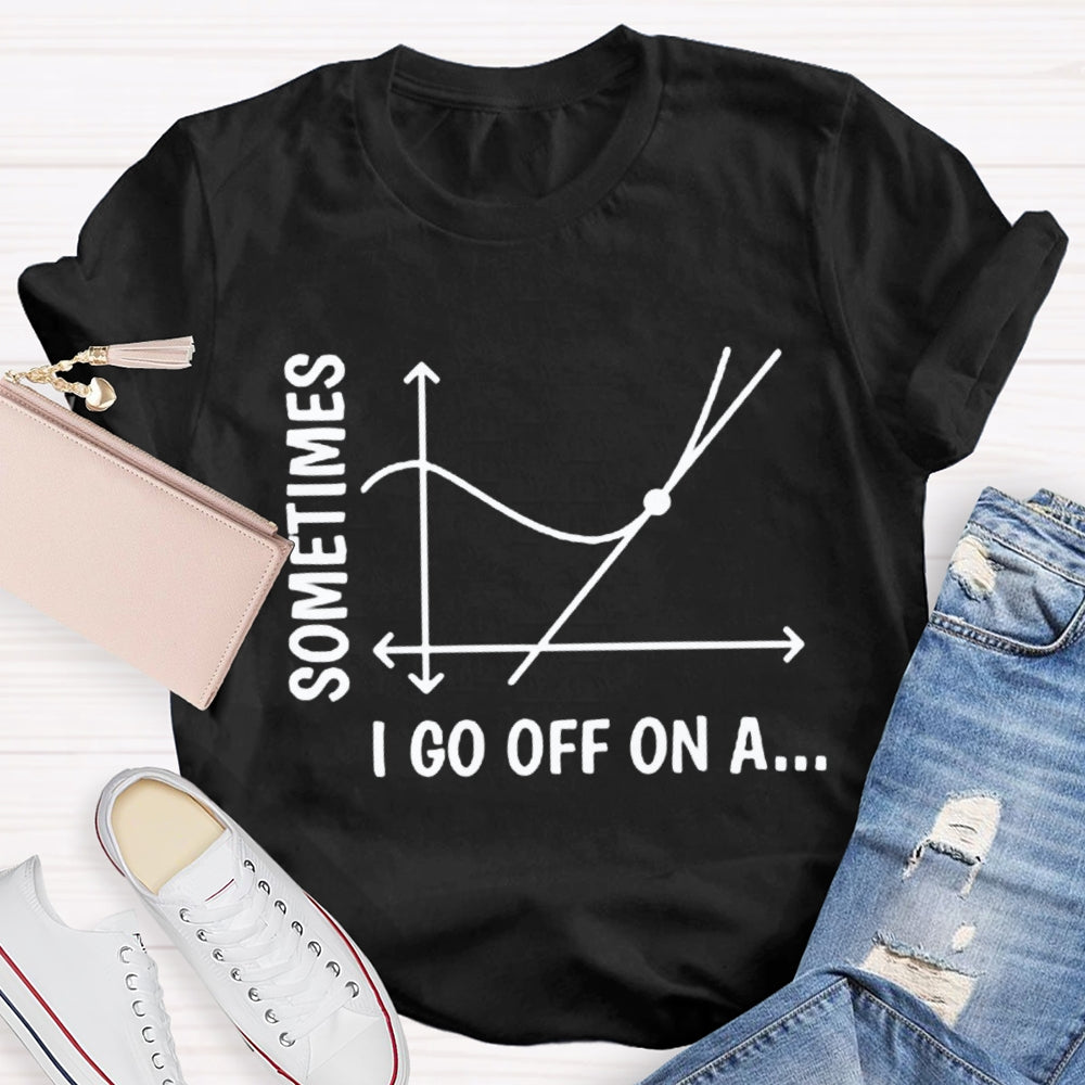 Sometimes I Go Off On A Tangent Funny Math Teacher  T-shirt