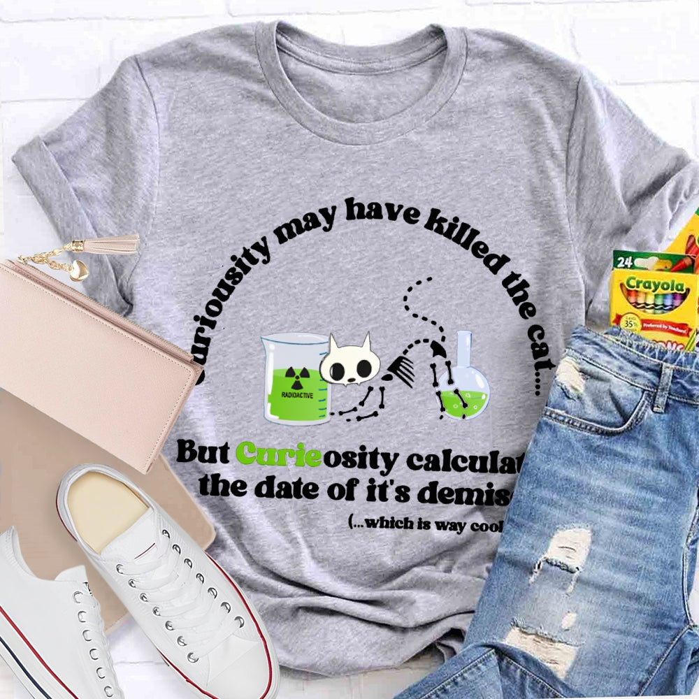 Chemistry May Have Killed The Cat  But Curieosity Calculated The Date Of It Is Demise T-shirt