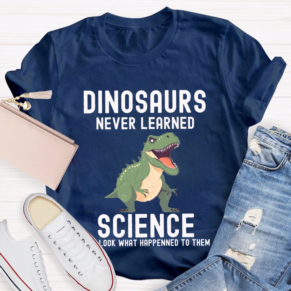 Dinosaurs Never Learned Science Look What Happened To Them T-shirt