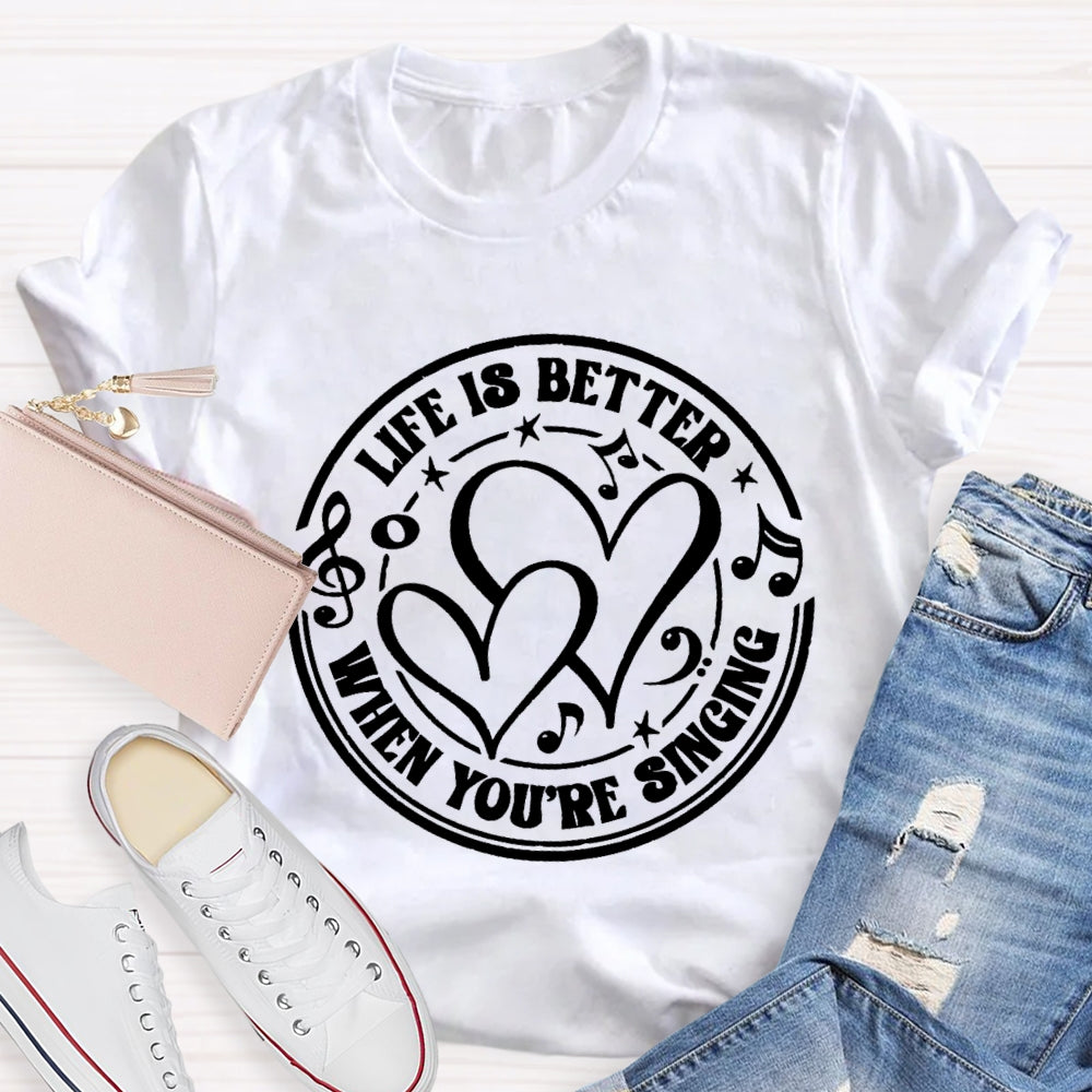 Life Is Better When You'Re Singing T-shirt
