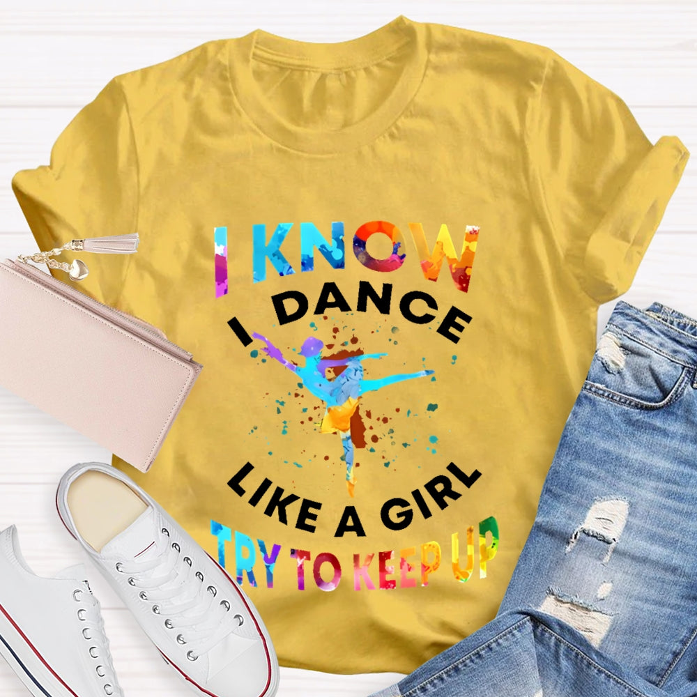 I Know I Dance Like A Girl Try To Keep Up Color  T-shirt