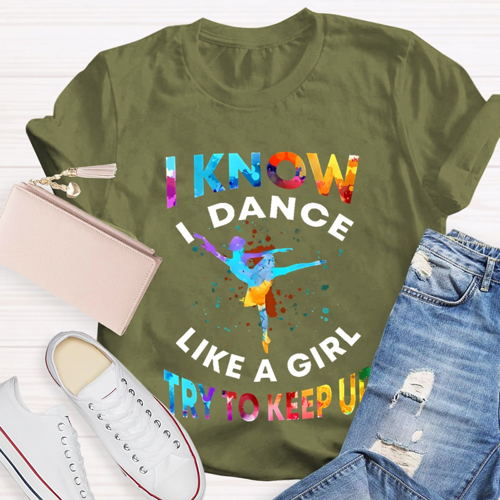 I Know I Dance Like A Girl Try To Keep Up Color  T-shirt