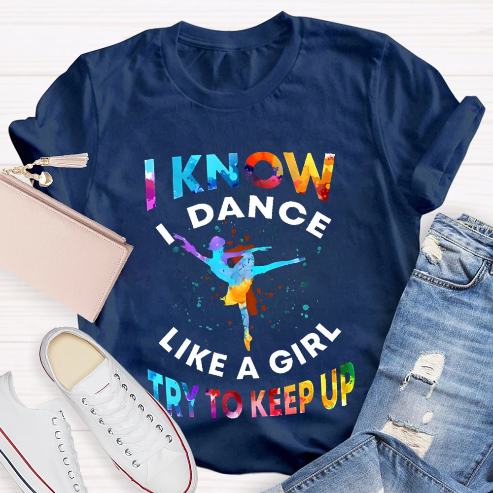 I Know I Dance Like A Girl Try To Keep Up Color  T-shirt