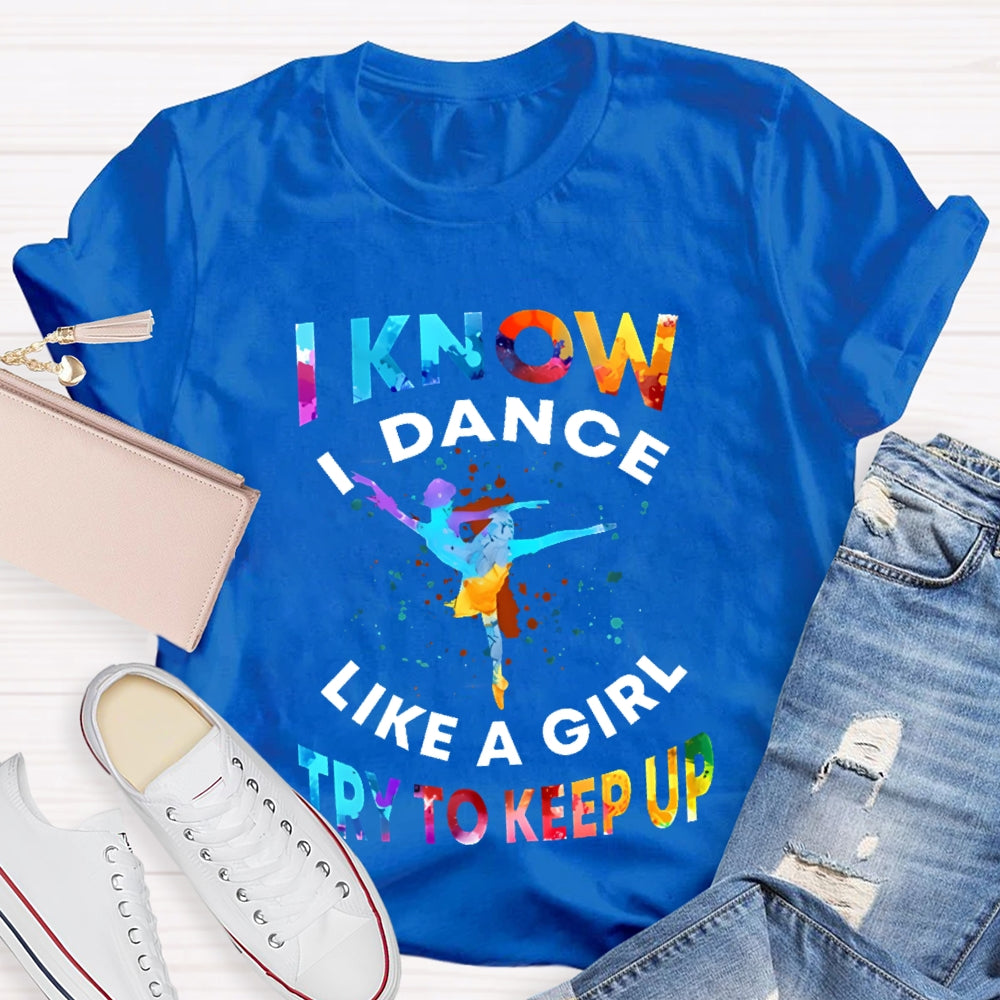 I Know I Dance Like A Girl Try To Keep Up Color  T-shirt