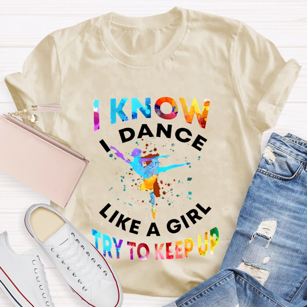 I Know I Dance Like A Girl Try To Keep Up Color  T-shirt