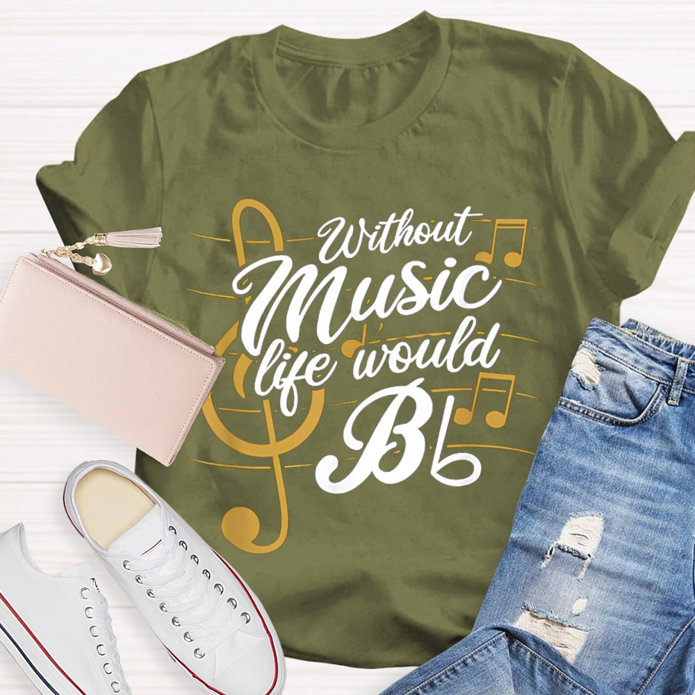 Without Music Life Would Bb T-shirt