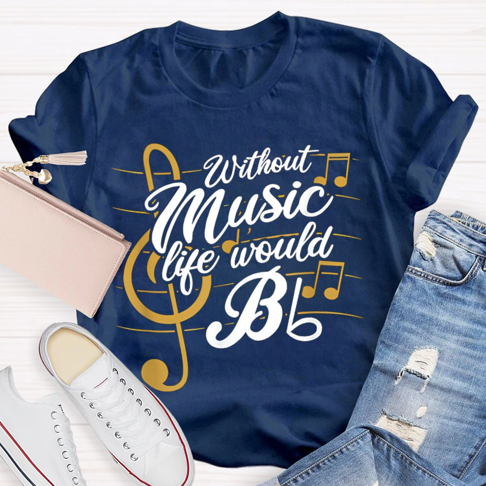 Without Music Life Would Bb T-shirt