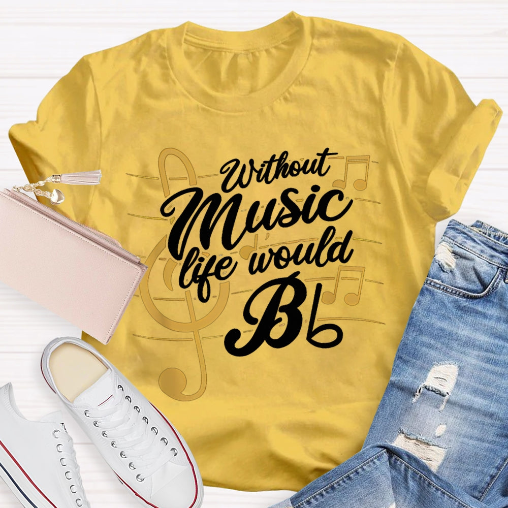 Without Music Life Would Bb T-shirt