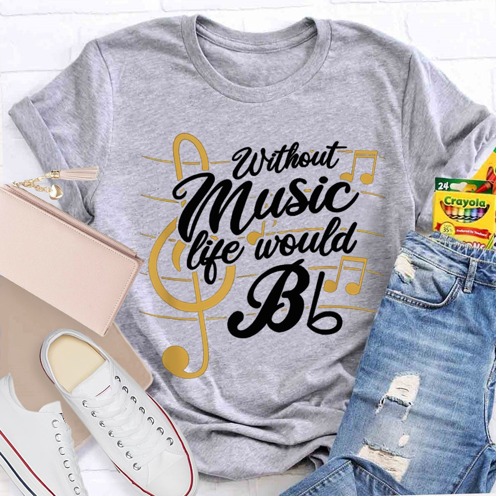 Without Music Life Would Bb T-shirt