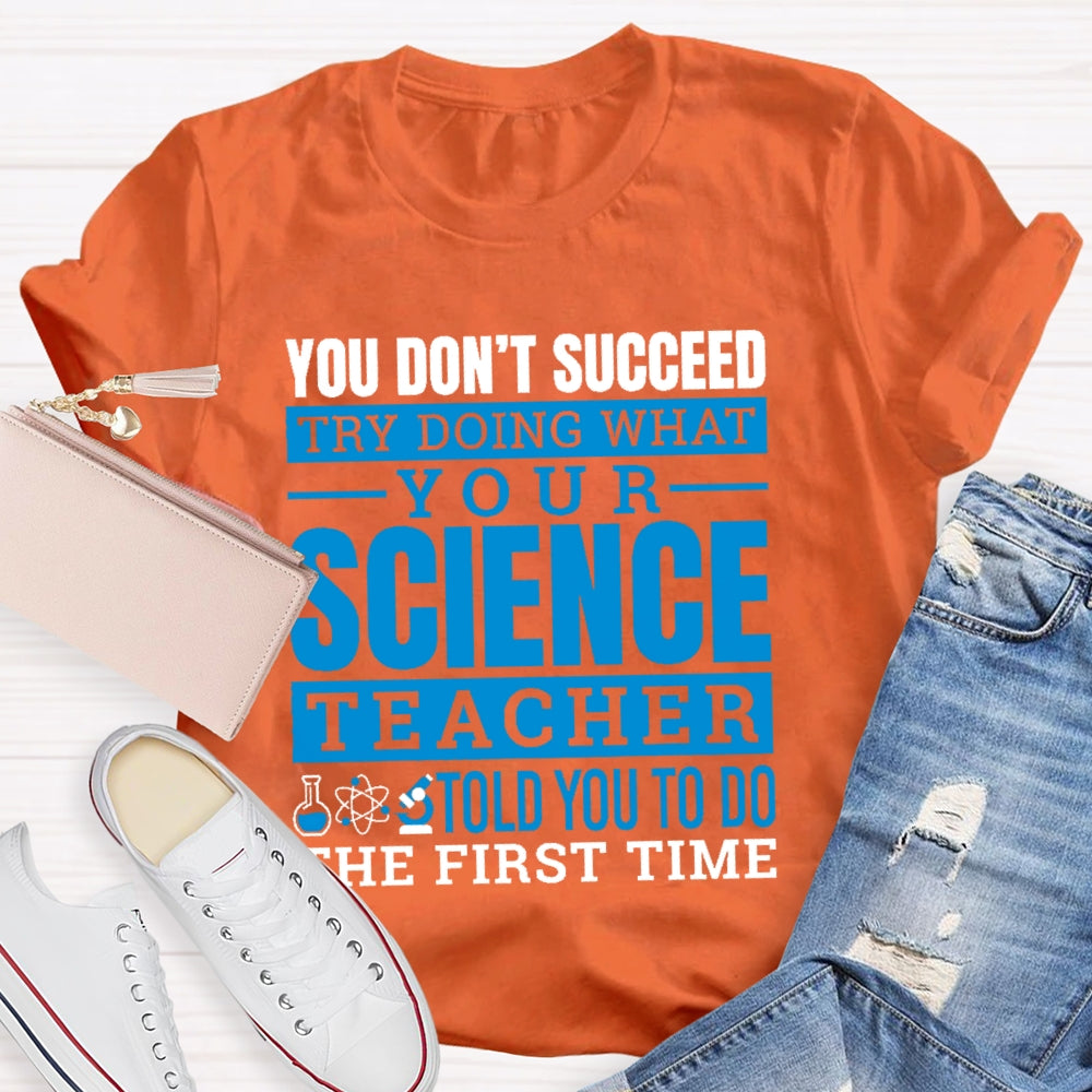 You Don’t Succeed Try Doing What Your Science Teacher Told You To Do The First Time T-shirt