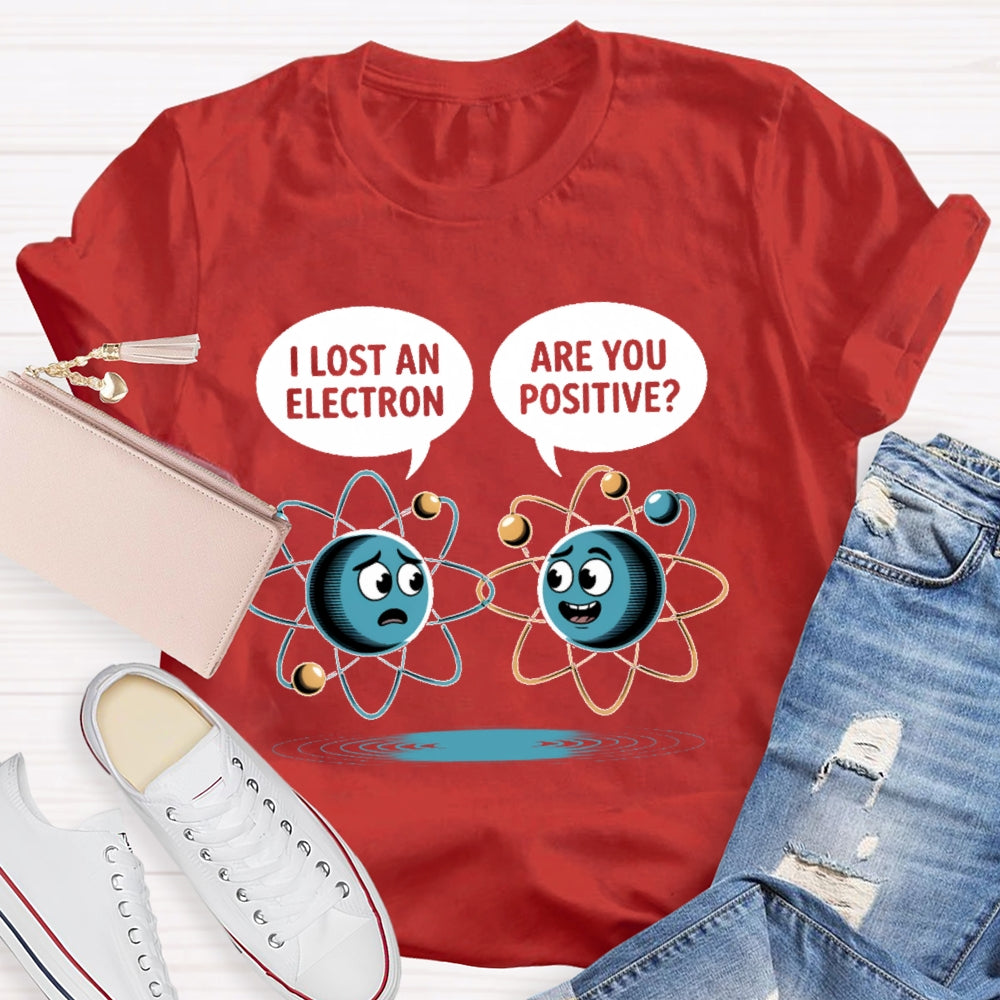 I Lost An Electron Are You Positive T-shirt