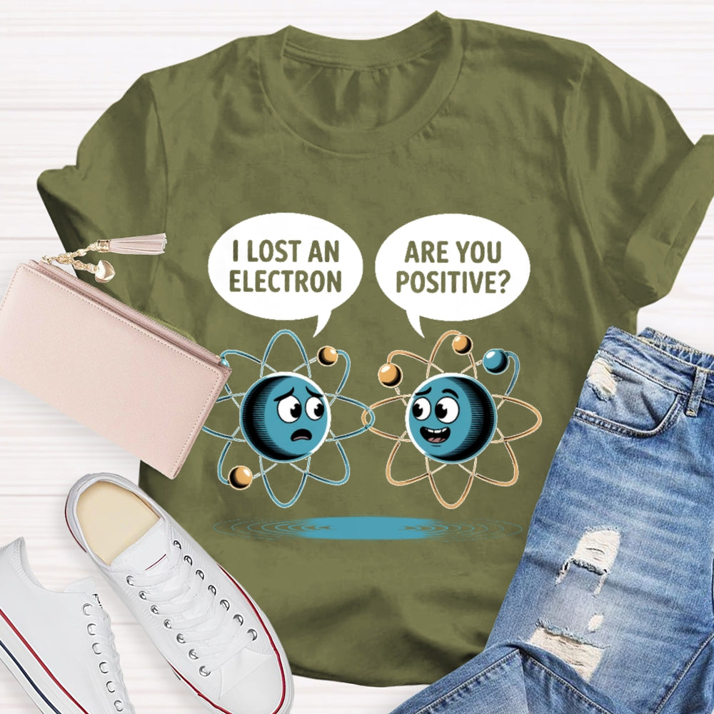 I Lost An Electron Are You Positive T-shirt
