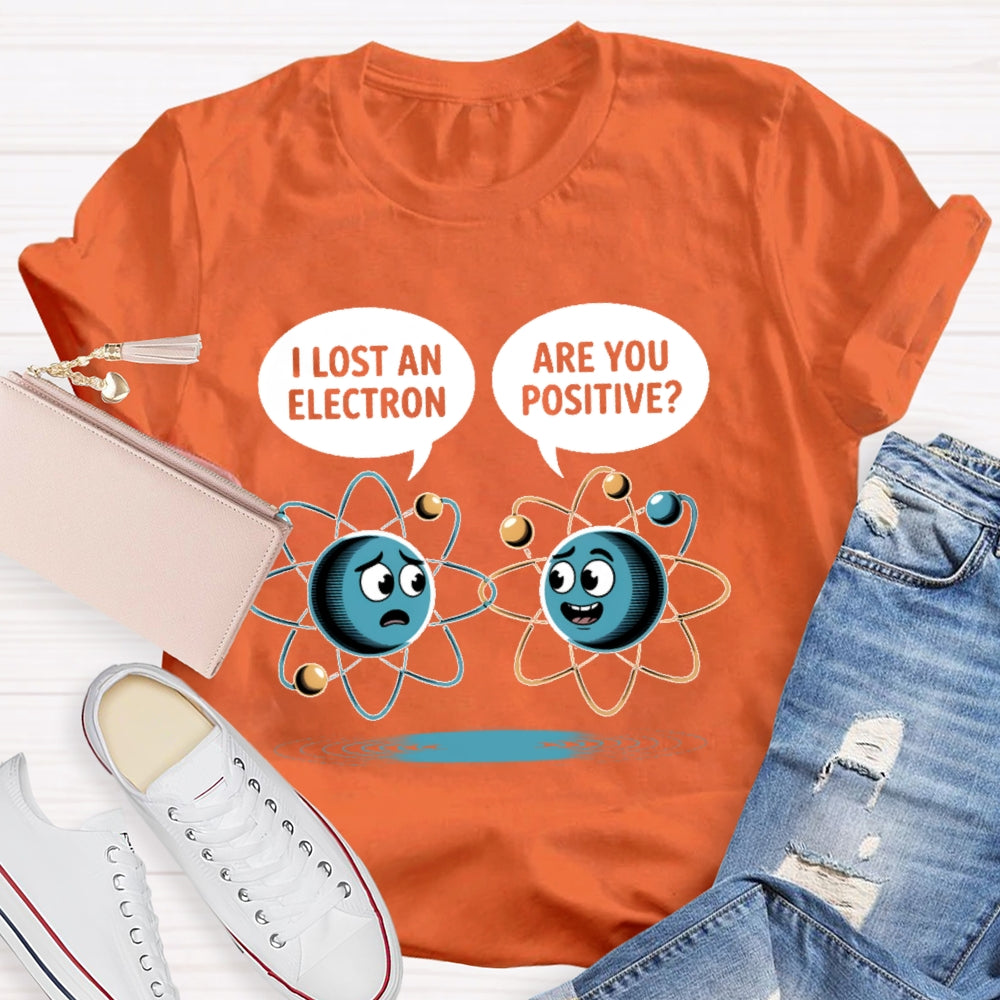 I Lost An Electron Are You Positive T-shirt