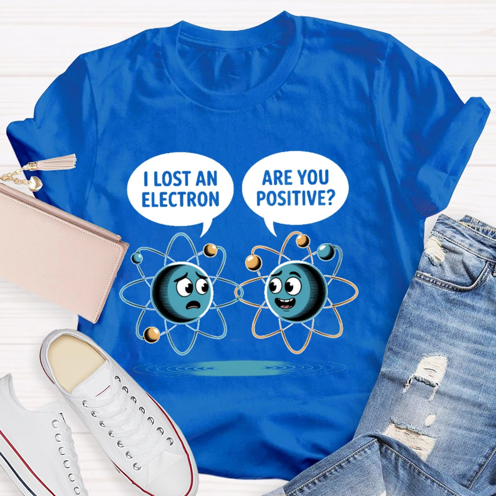 I Lost An Electron Are You Positive T-shirt