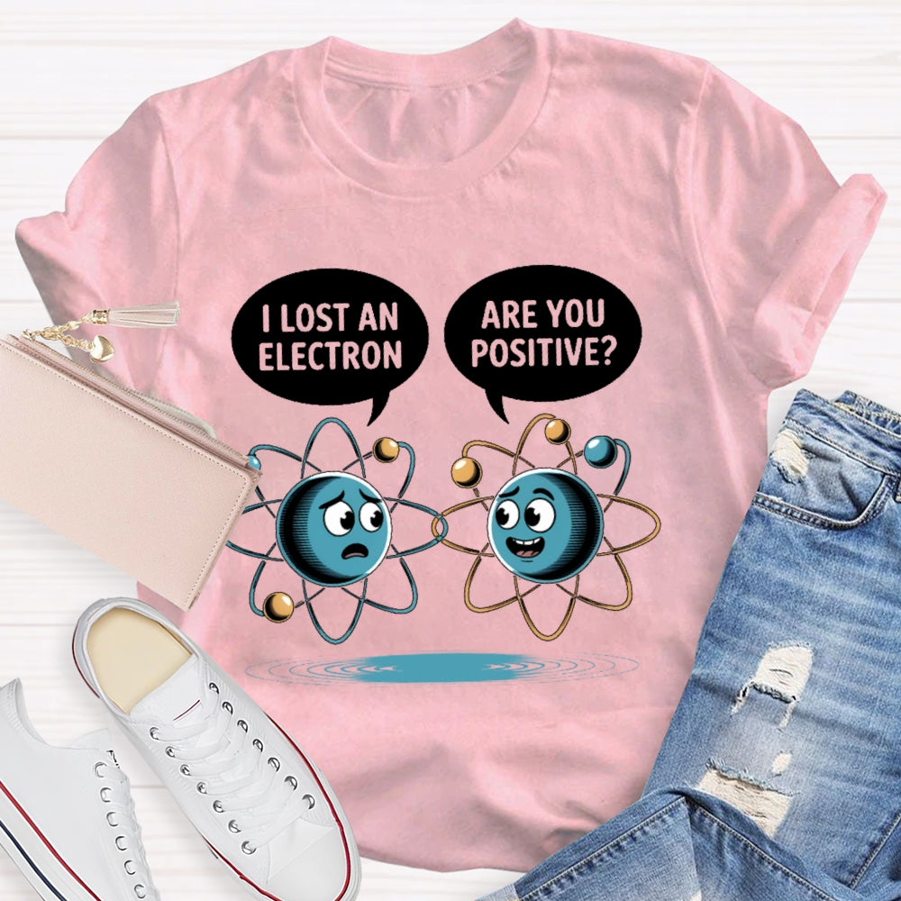 I Lost An Electron Are You Positive T-shirt