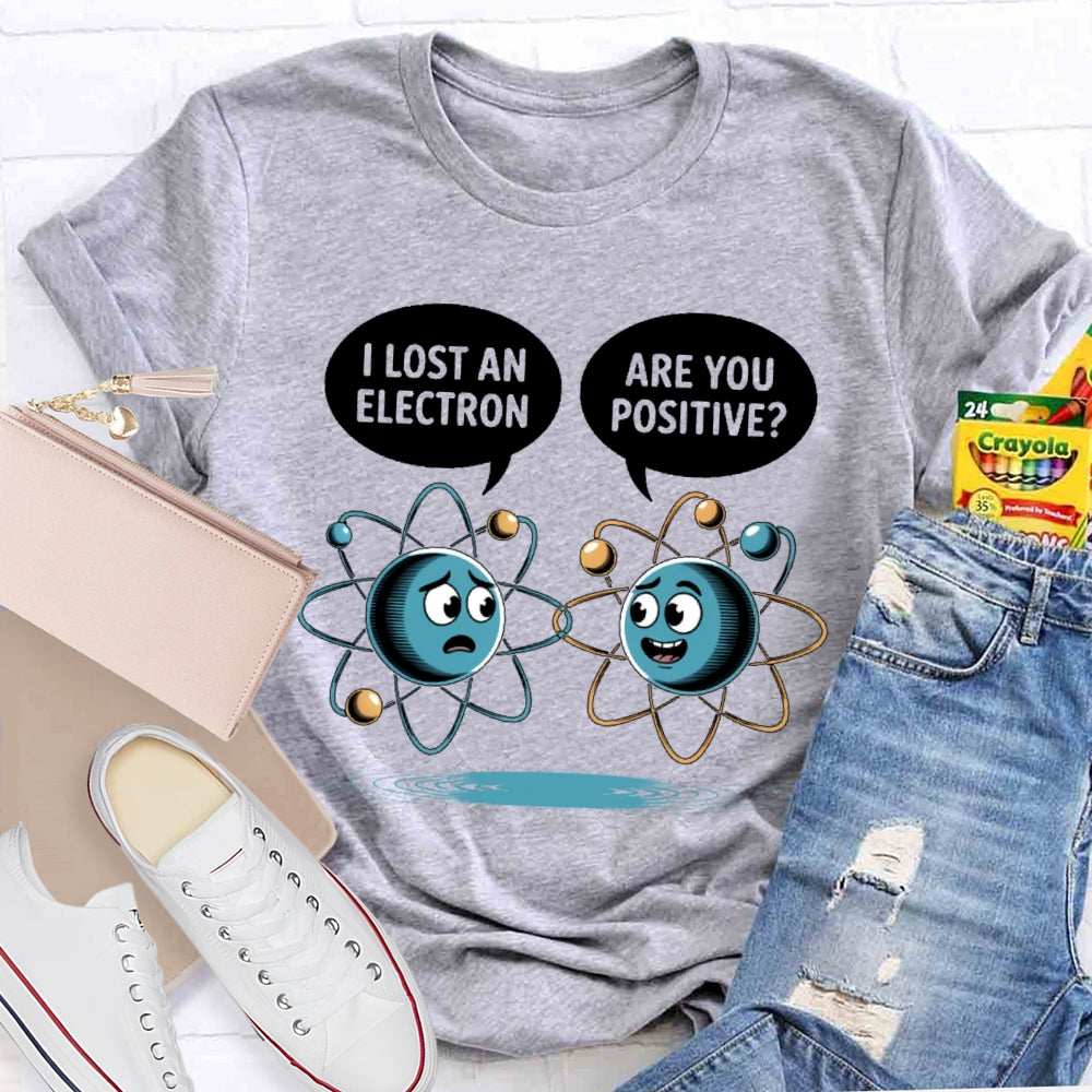 I Lost An Electron Are You Positive T-shirt