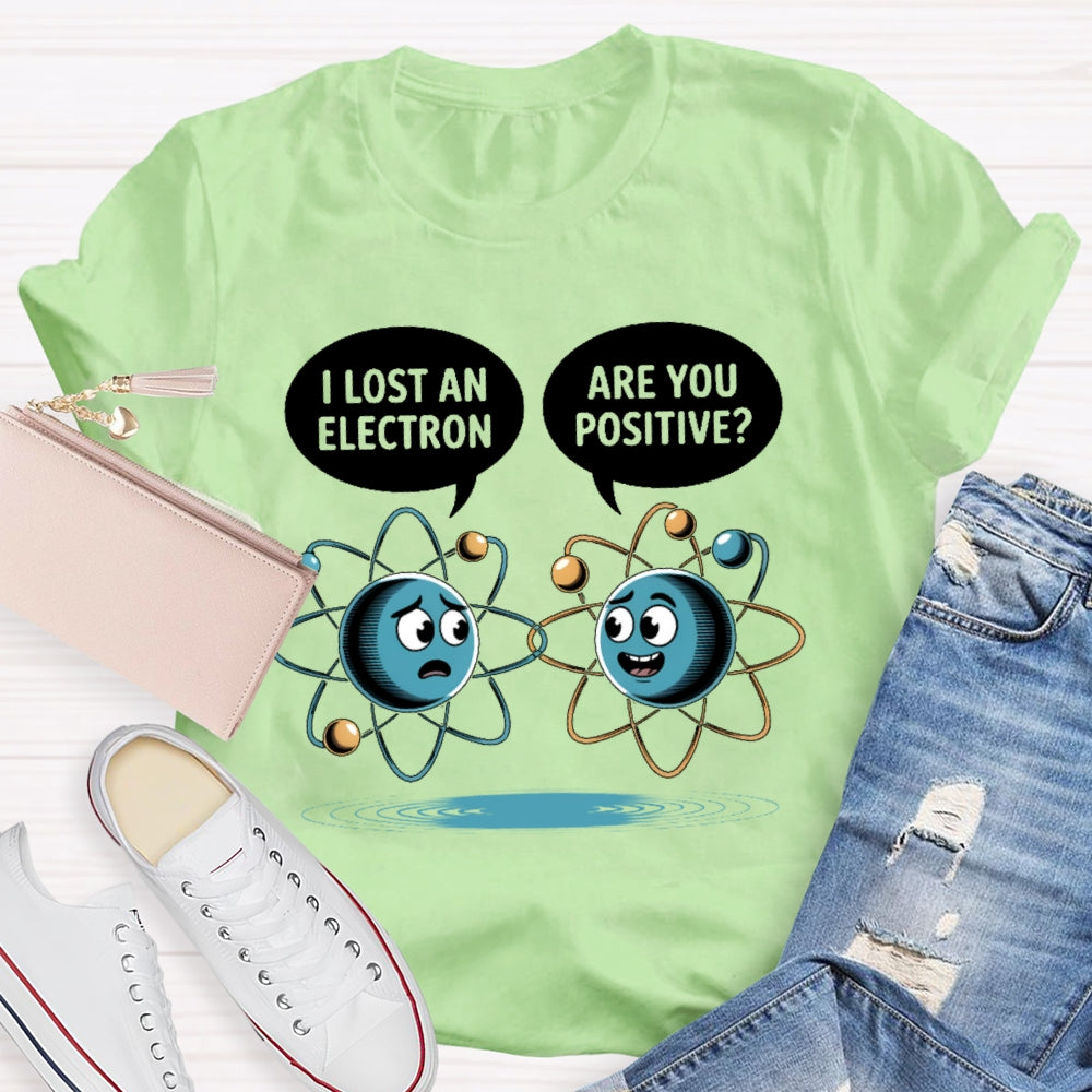 I Lost An Electron Are You Positive T-shirt