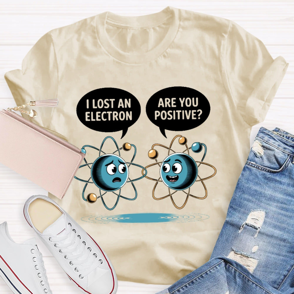 I Lost An Electron Are You Positive T-shirt