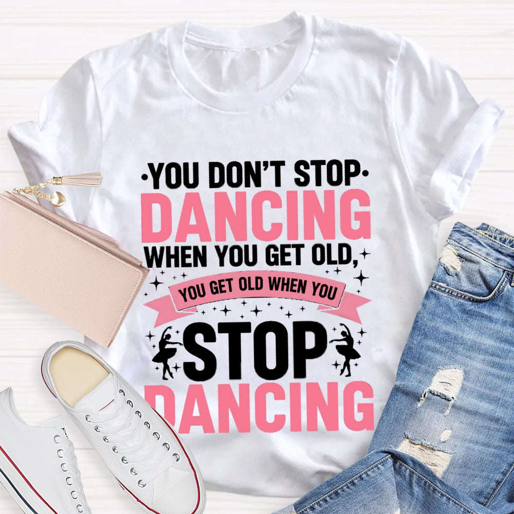 You Don'T Stop Dancing When You Get Old You Get Old When You Stop Dancing T-Shirt