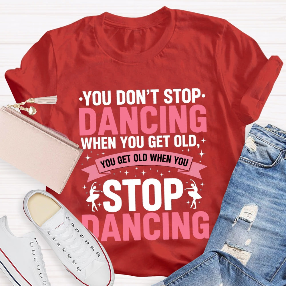 You Don'T Stop Dancing When You Get Old You Get Old When You Stop Dancing T-Shirt