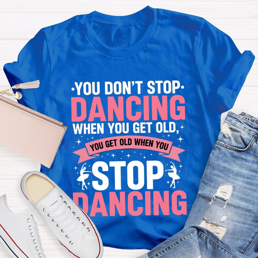 You Don'T Stop Dancing When You Get Old You Get Old When You Stop Dancing T-Shirt
