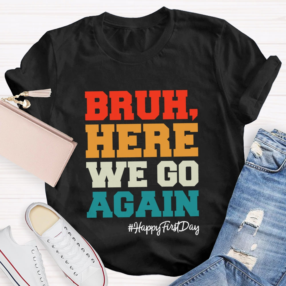 Bruh Here We Go Again Happy First Day Of School  T-shirt