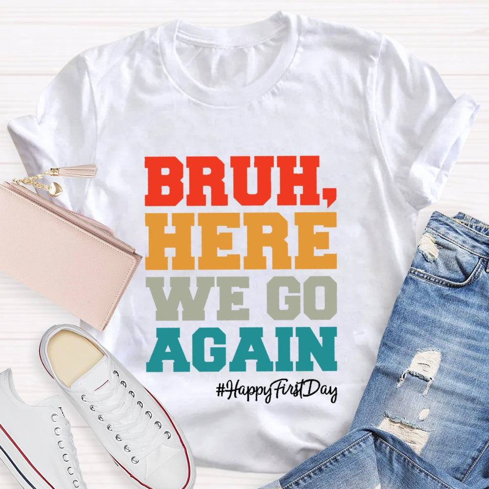 Bruh Here We Go Again Happy First Day Of School  T-shirt
