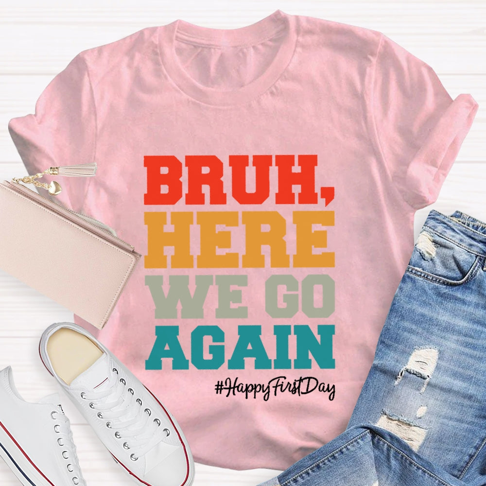 Bruh Here We Go Again Happy First Day Of School  T-shirt