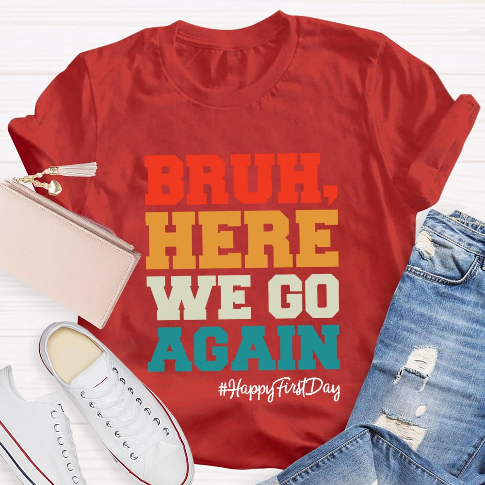 Bruh Here We Go Again Happy First Day Of School  T-shirt