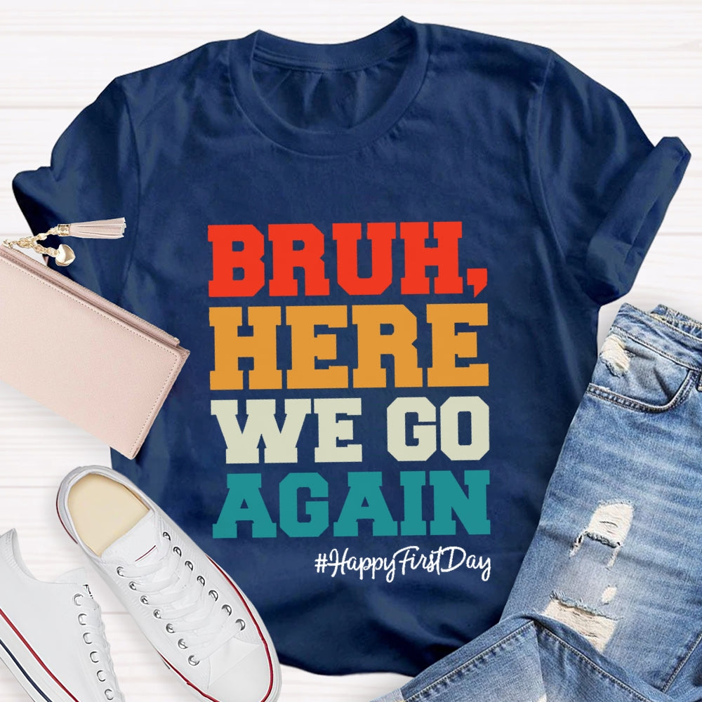 Bruh Here We Go Again Happy First Day Of School  T-shirt