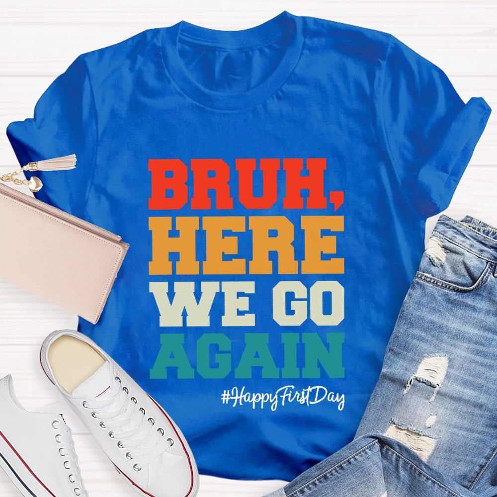 Bruh Here We Go Again Happy First Day Of School  T-shirt