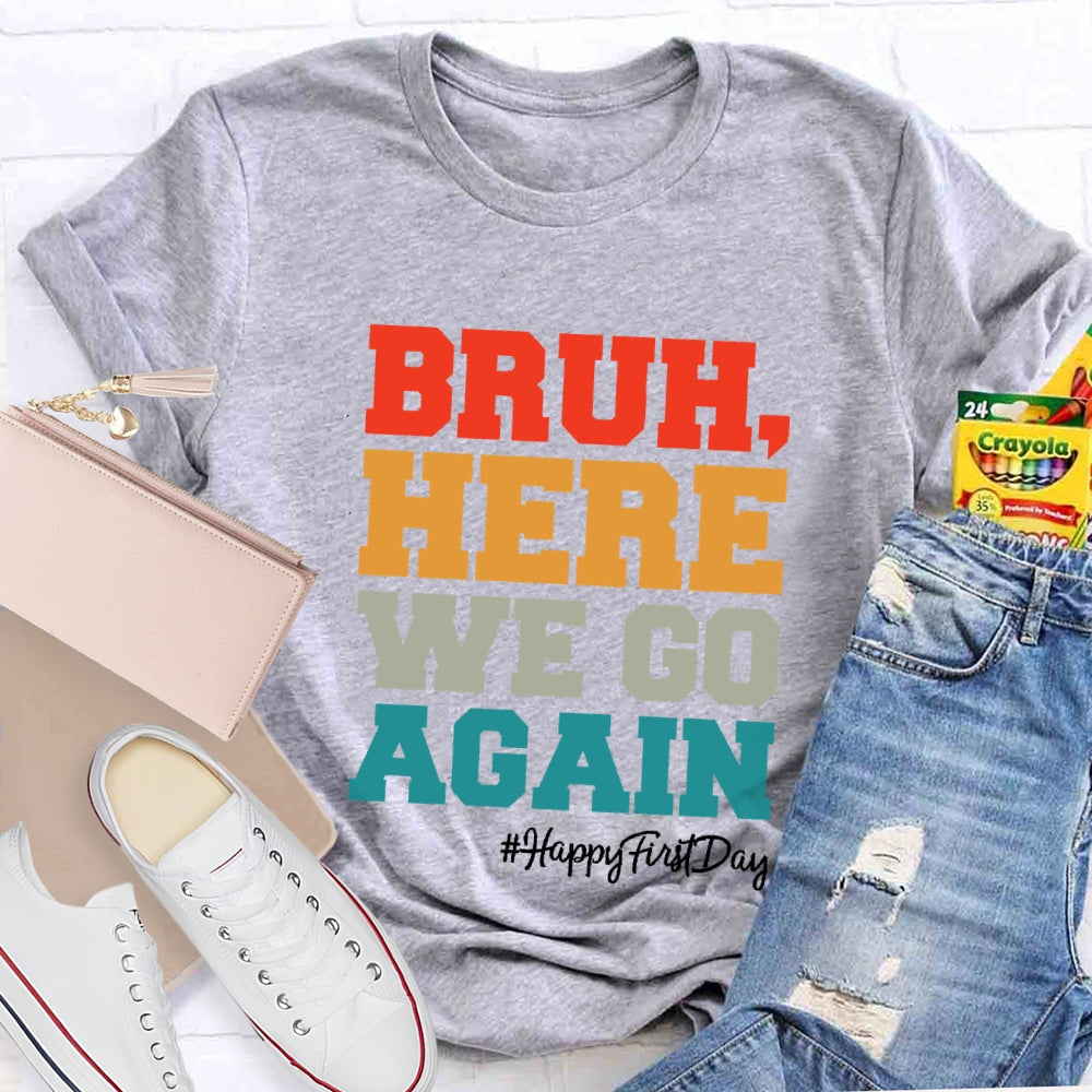 Bruh Here We Go Again Happy First Day Of School  T-shirt