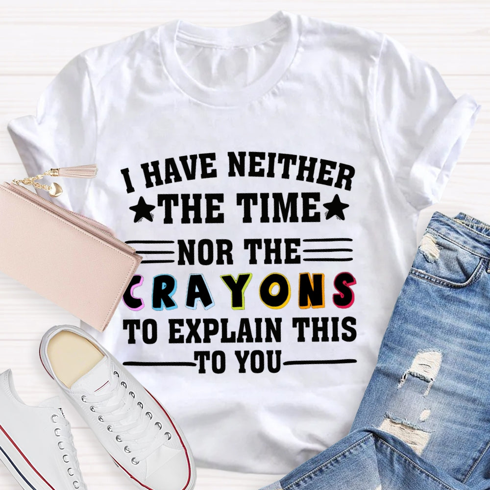 I Have Neither The Time Nor The Crayons To Explain This To You T-shirt